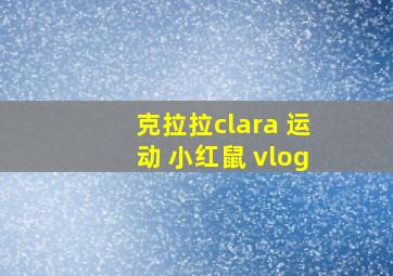 克拉拉clara 运动 小红鼠 vlog